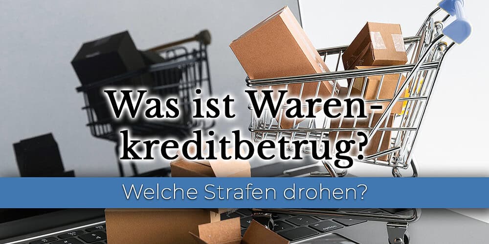 Warenkreditbetrug Strafe und Infos zu Warenkreditbetrug